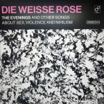 Die Weisse Rose – The Evenings And Other Songs About Sex, Violence and Nihilism